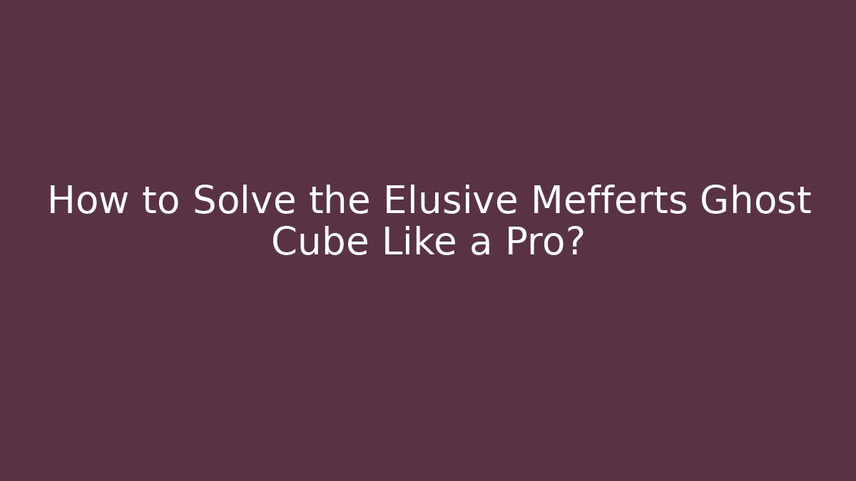 How to Solve the Elusive Mefferts Ghost Cube Like a Pro?