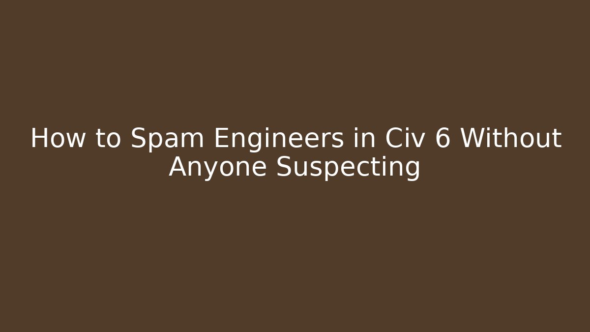How to Spam Engineers in Civ 6 Without Anyone Suspecting - Create More Assets