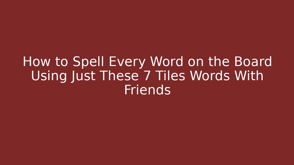 How to Spell Every Word on the Board Using Just These 7 Tiles Words With Friends