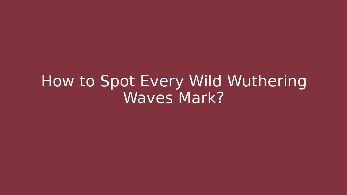 How to Spot Every Wild Wuthering Waves Mark?