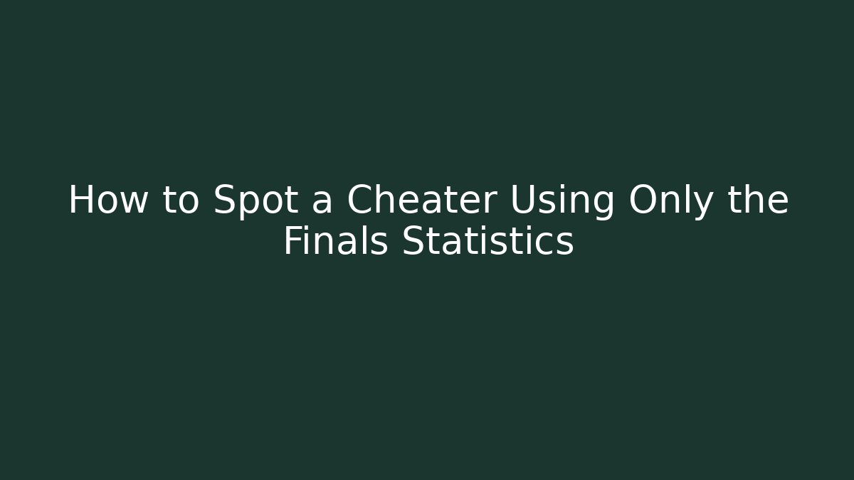How to Spot a Cheater Using Only the Finals Statistics