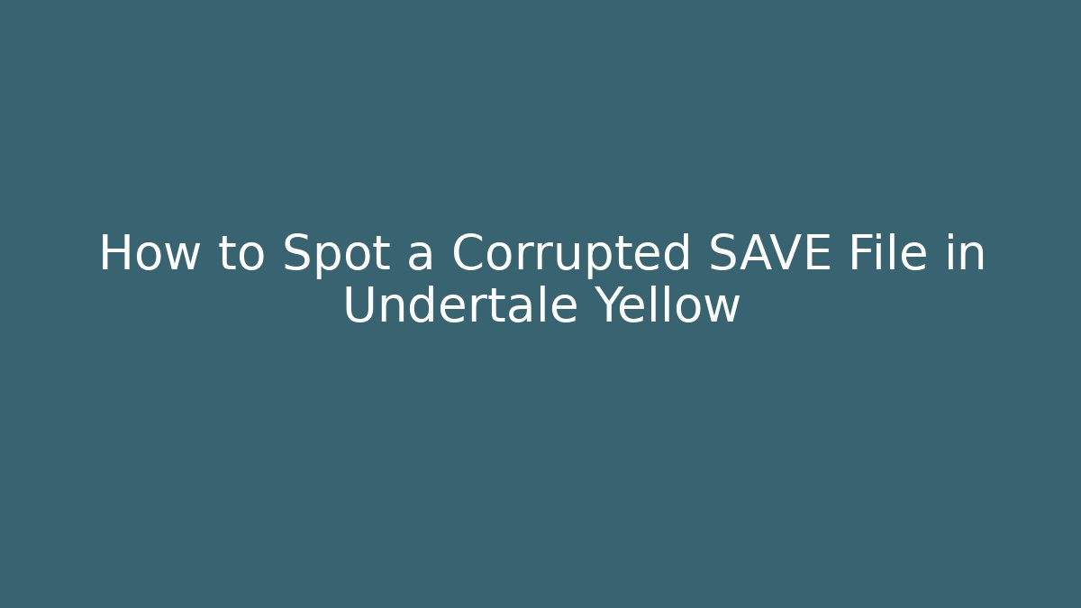 How to Spot a Corrupted SAVE File in Undertale Yellow