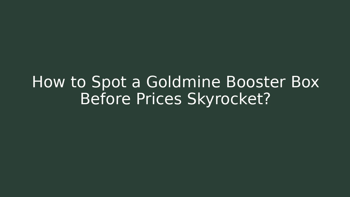 How to Spot a Goldmine Booster Box Before Prices Skyrocket?
