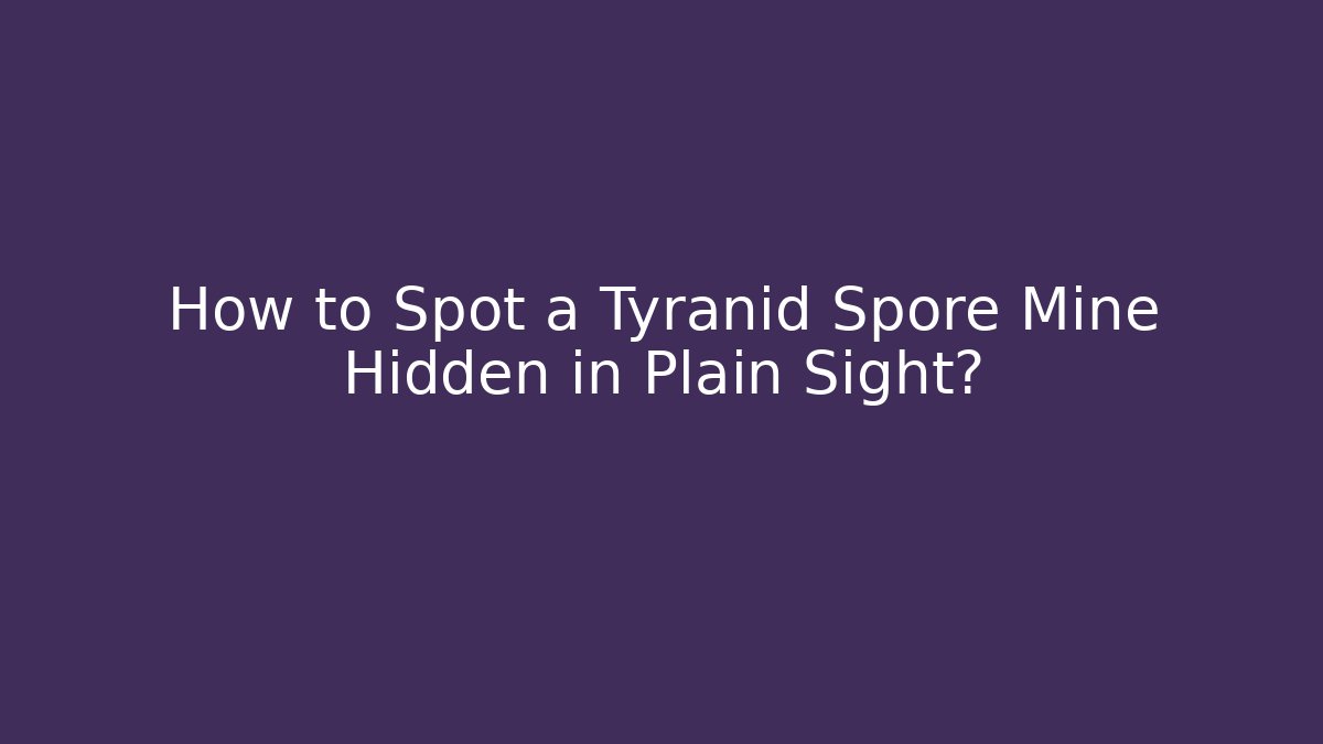 How to Spot a Tyranid Spore Mine Hidden in Plain Sight?