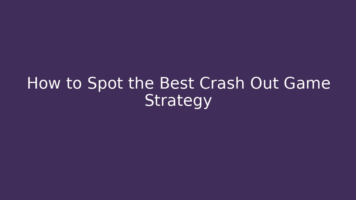 How to Spot the Best Crash Out Game Strategy