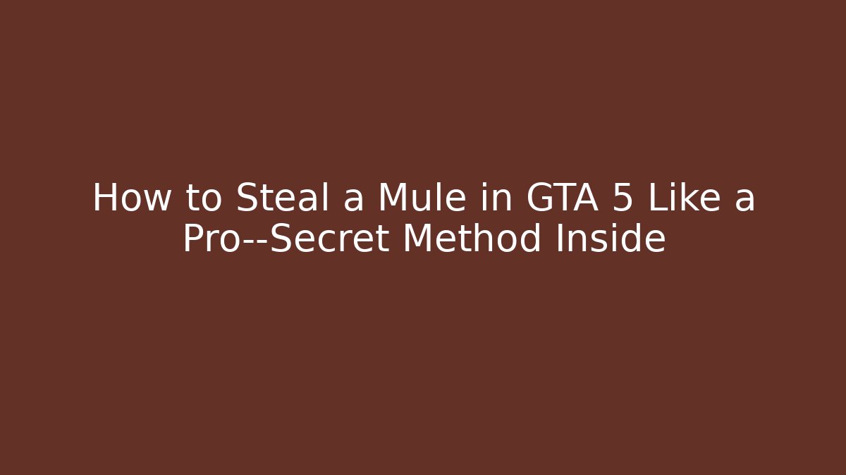 How to Steal a Mule in GTA 5 Like a Pro—Secret Method Inside