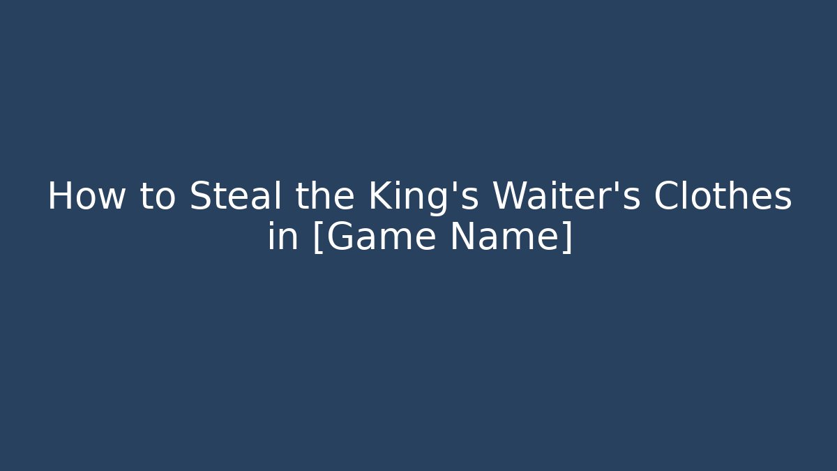How to Steal the King’s Waiter’s Clothes in [Game Name]