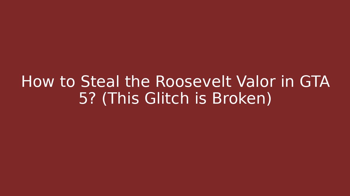 How to Steal the Roosevelt Valor in GTA 5? (This Glitch is Broken)