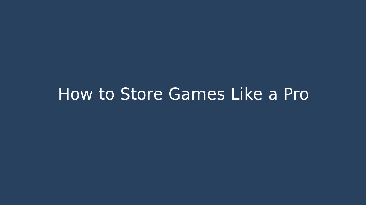How to Store Games Like a Pro