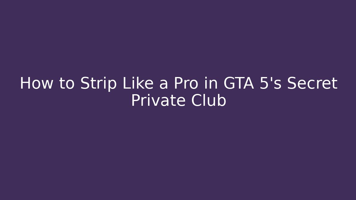 How to Strip Like a Pro in GTA 5's Secret Private Club