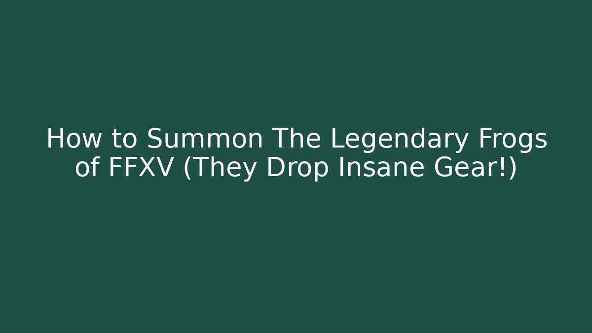 How to Summon The Legendary Frogs of FFXV (They Drop Insane Gear!)