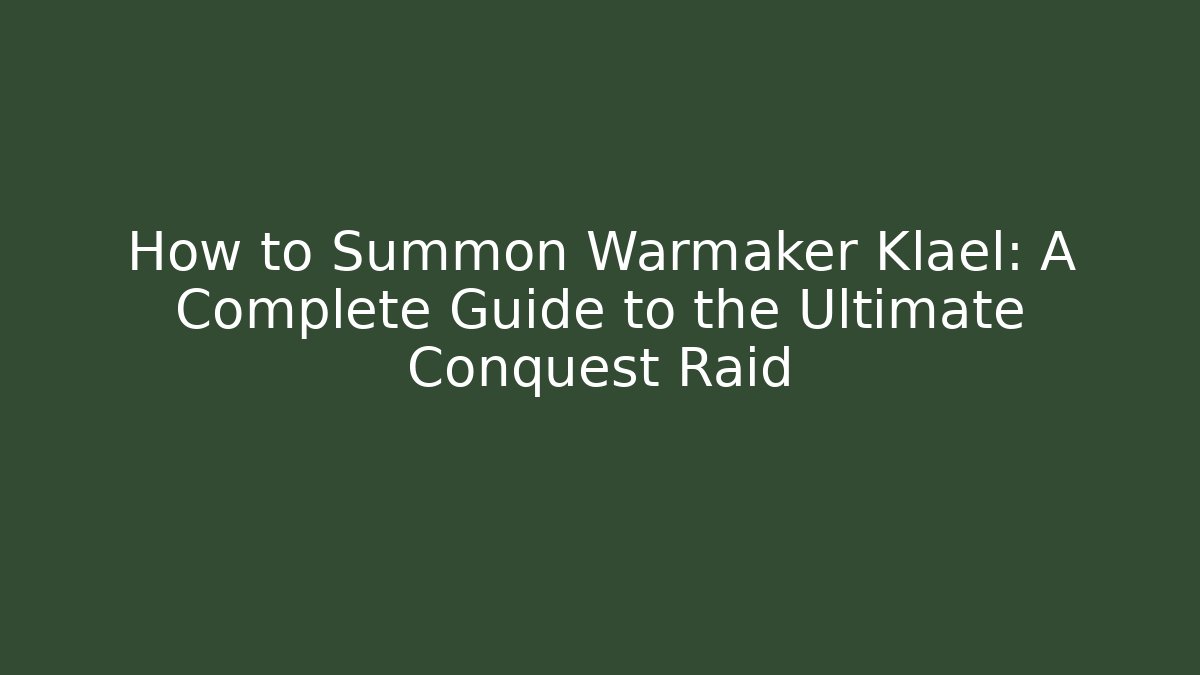 How to Summon Warmaker Klael: A Complete Guide to the Ultimate Conquest Raid