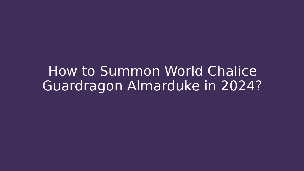 How to Summon World Chalice Guardragon Almarduke in 2024?