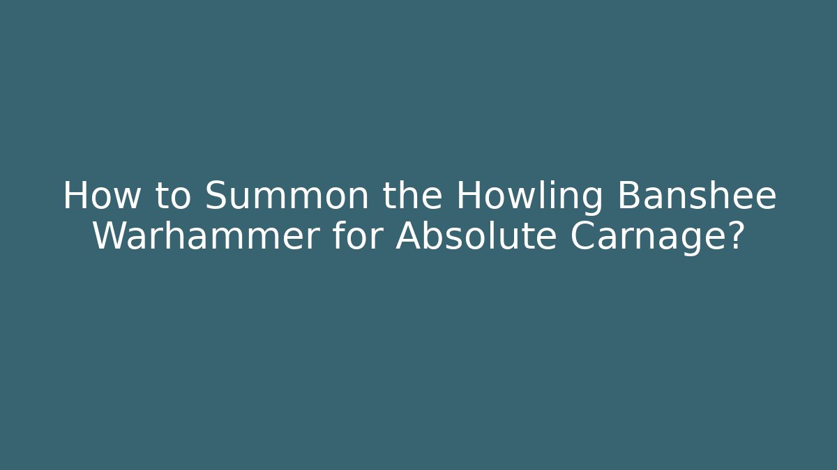 How to Summon the Howling Banshee Warhammer for Absolute Carnage? - Create More Assets