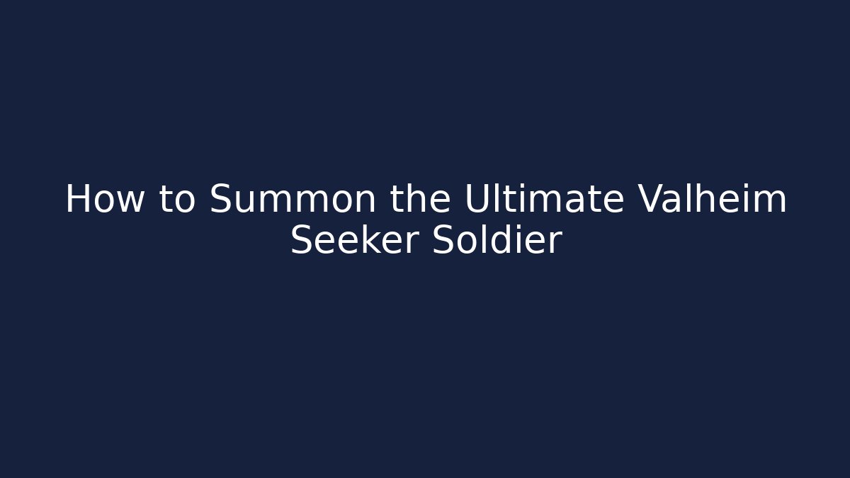 How to Summon the Ultimate Valheim Seeker Soldier