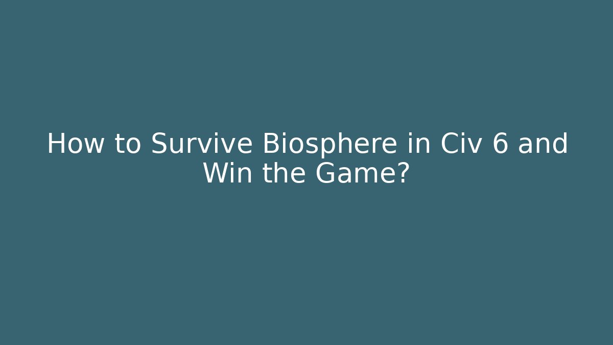 How to Survive Biosphere in Civ 6 and Win the Game?