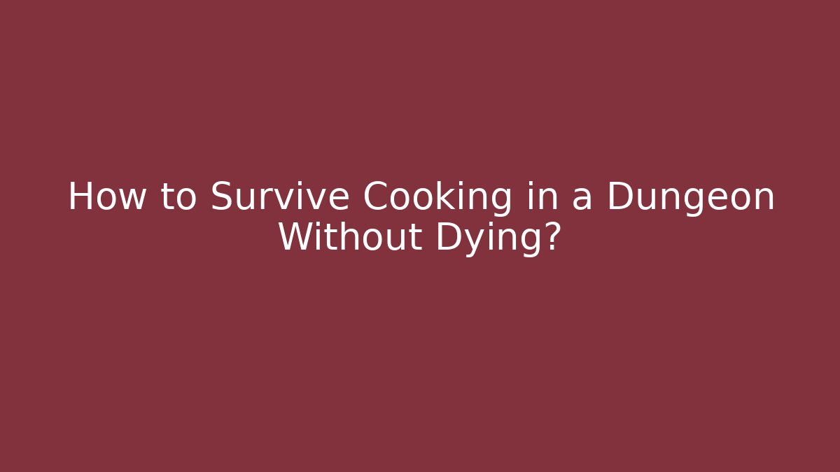 How to Survive Cooking in a Dungeon Without Dying?
