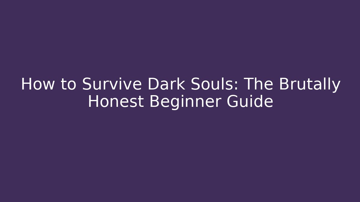 How to Survive Dark Souls: The Brutally Honest Beginner Guide