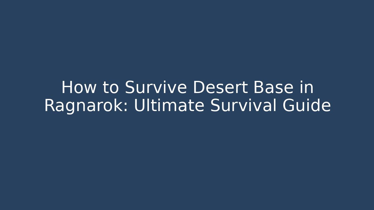 How to Survive Desert Base in Ragnarok: Ultimate Survival Guide