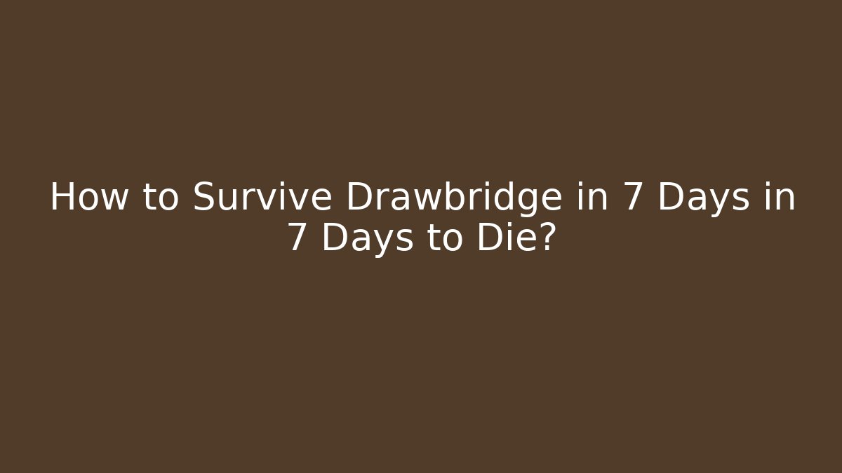 How to Survive Drawbridge in 7 Days in 7 Days to Die?