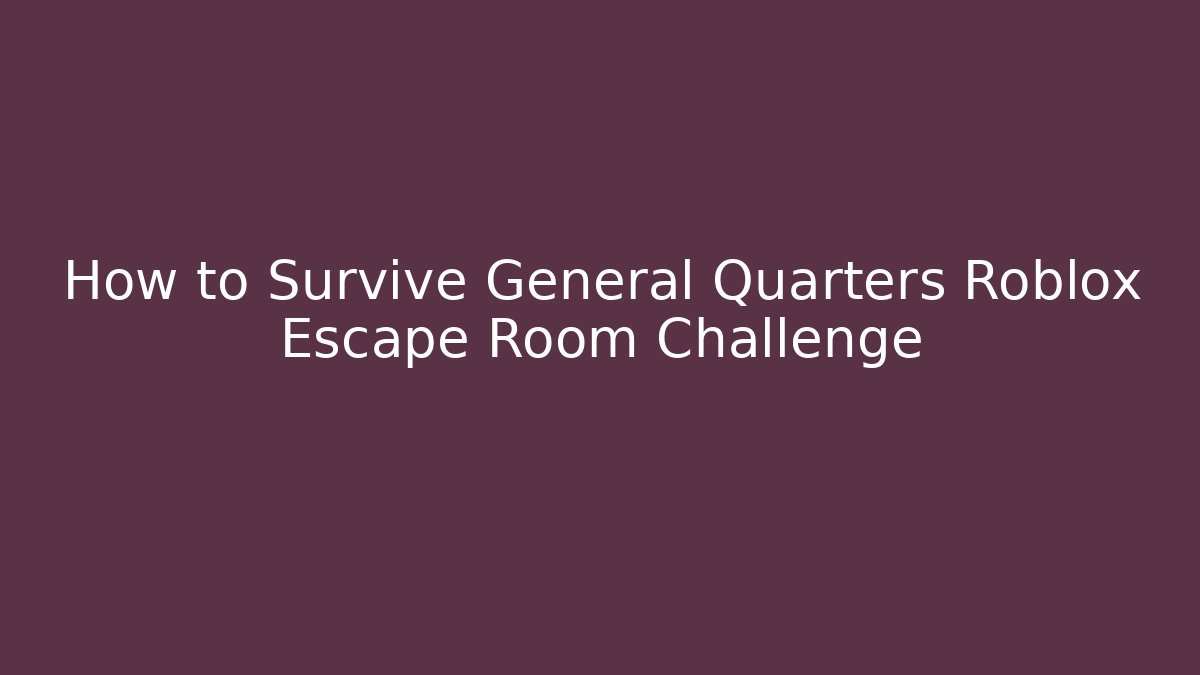 How to Survive General Quarters Roblox Escape Room Challenge