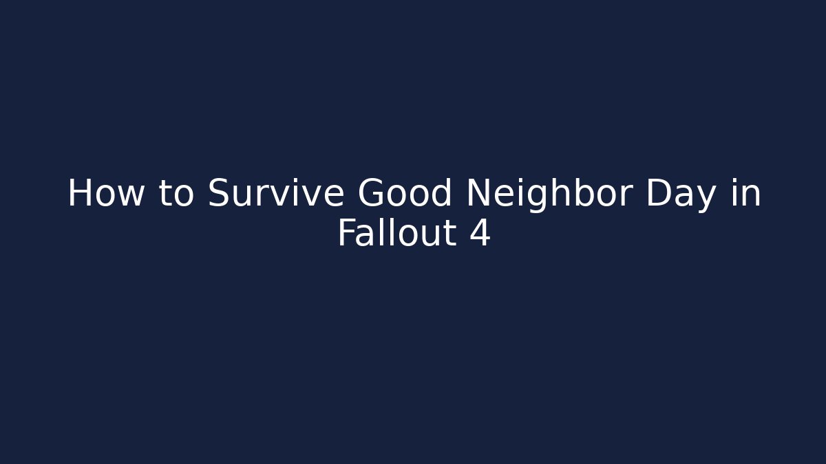 How to Survive Good Neighbor Day in Fallout 4