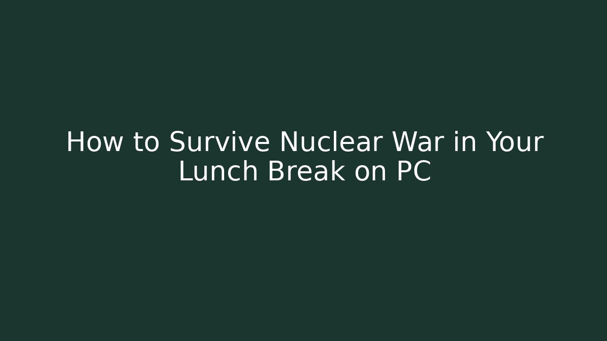 How to Survive Nuclear War in Your Lunch Break on PC
