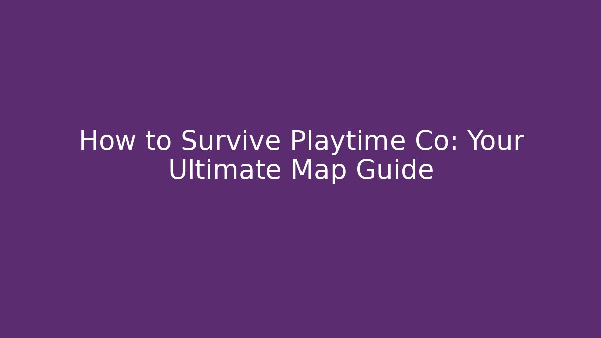How to Survive Playtime Co: Your Ultimate Map Guide