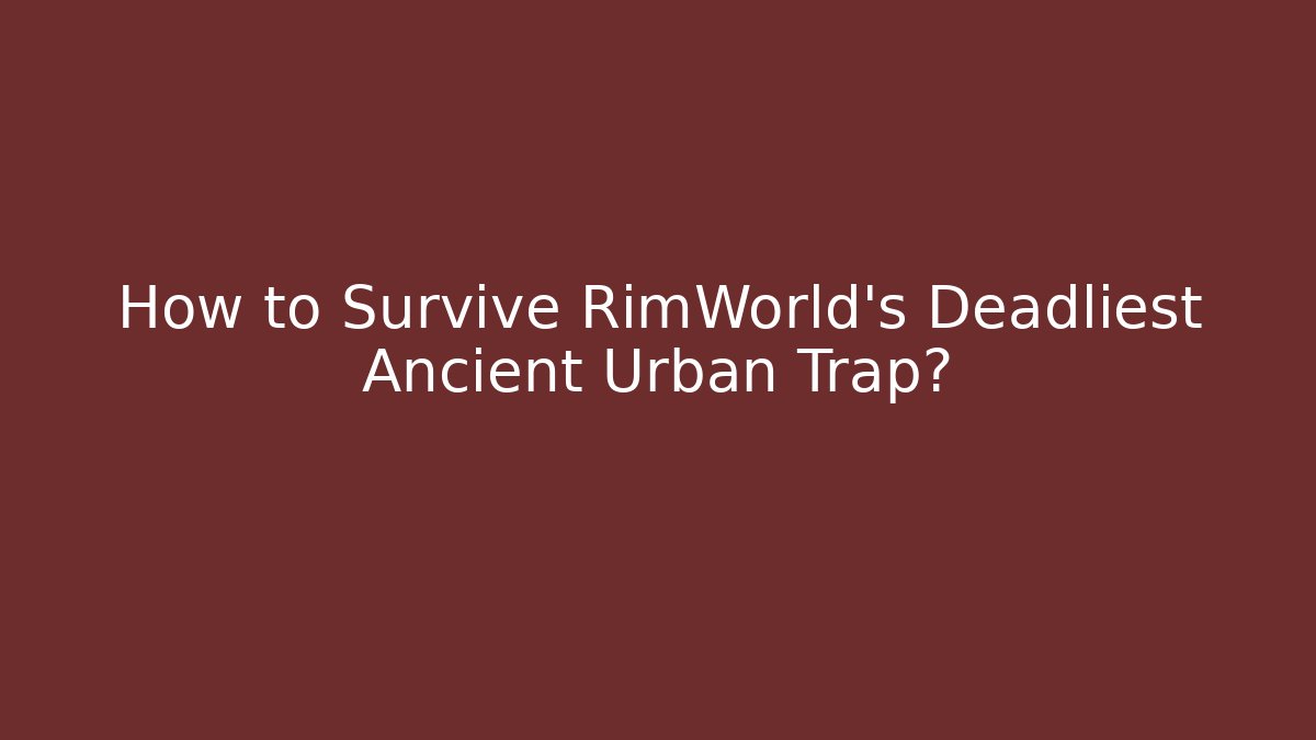 How to Survive RimWorld's Deadliest Ancient Urban Trap?