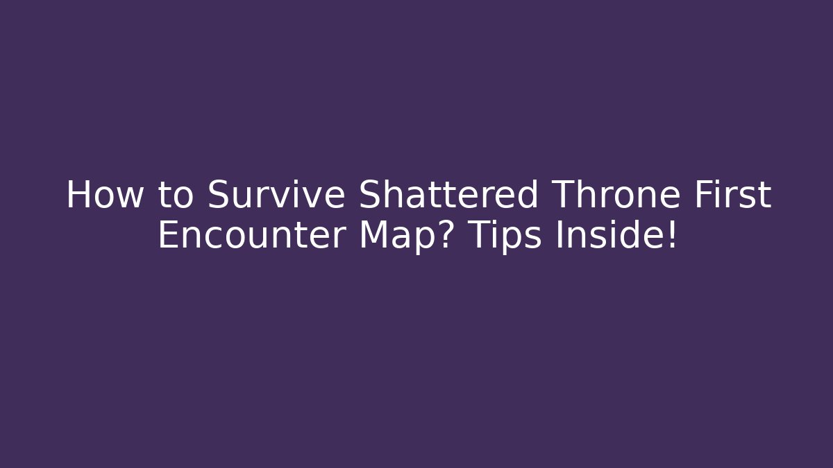 How to Survive Shattered Throne First Encounter Map? Tips Inside!