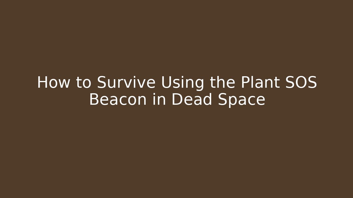 How to Survive Using the Plant SOS Beacon in Dead Space