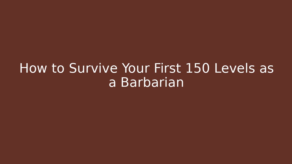 How to Survive Your First 150 Levels as a Barbarian