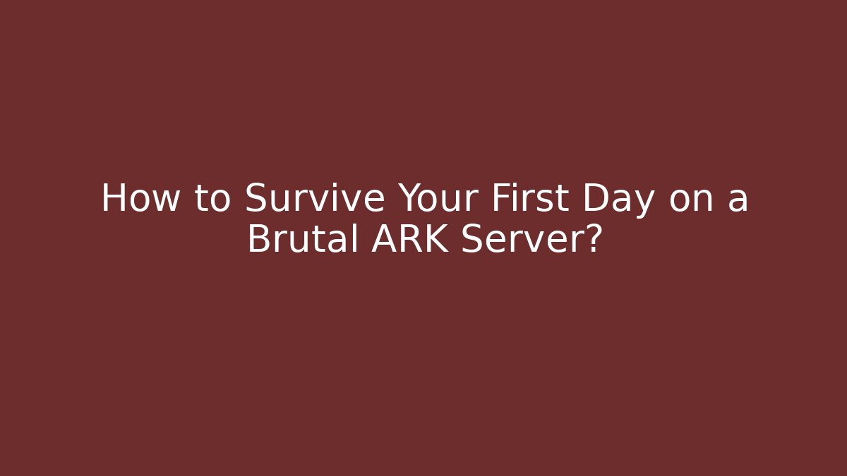 How to Survive Your First Day on a Brutal ARK Server?