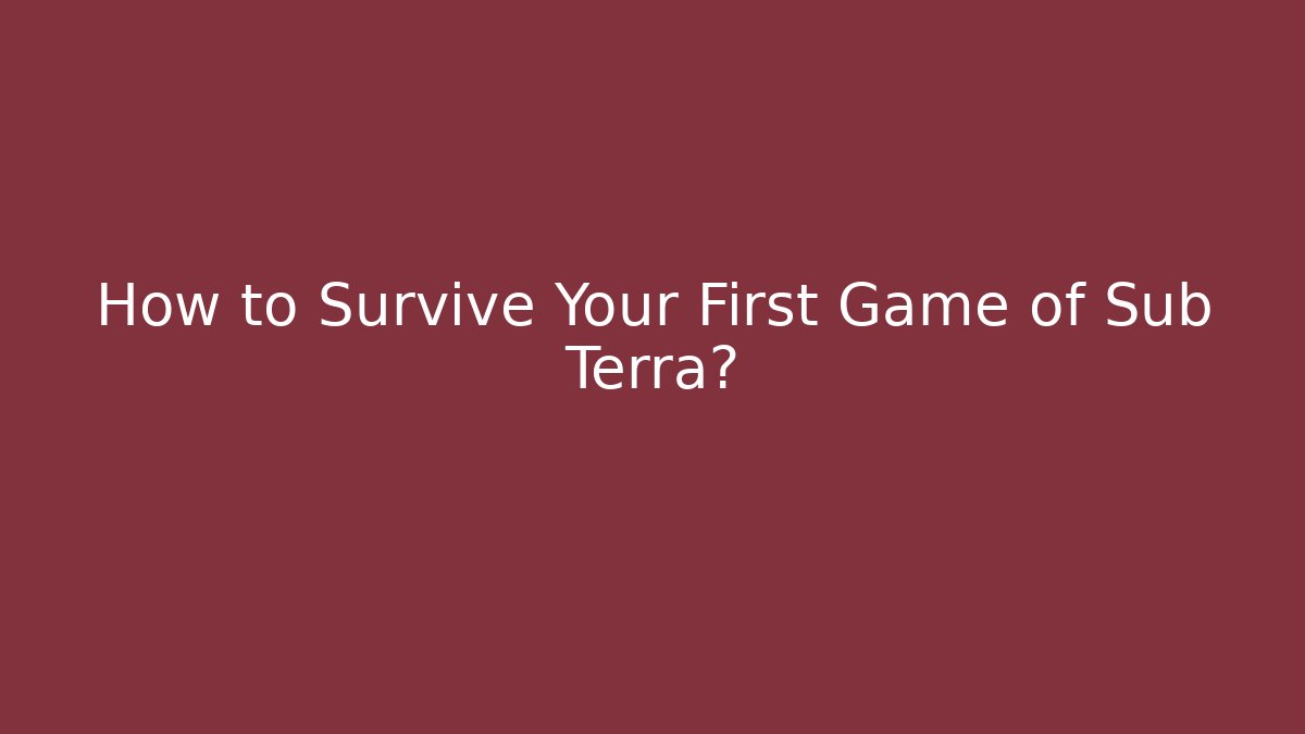 How to Survive Your First Game of Sub Terra?