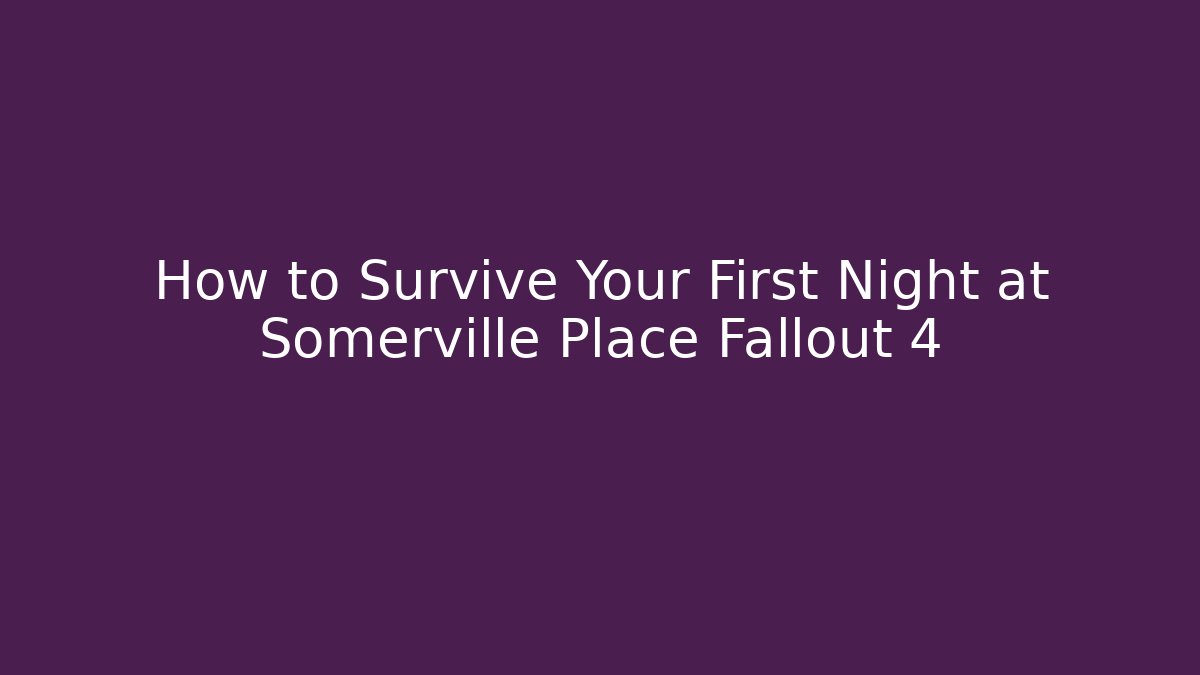How to Survive Your First Night at Somerville Place Fallout 4