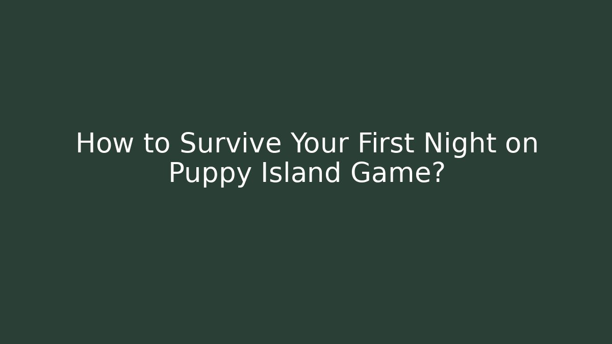 How to Survive Your First Night on Puppy Island Game?