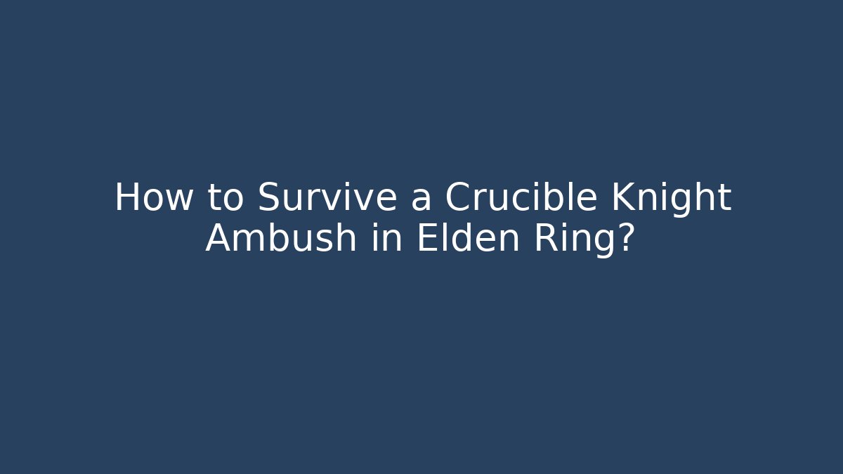 How to Survive a Crucible Knight Ambush in Elden Ring?