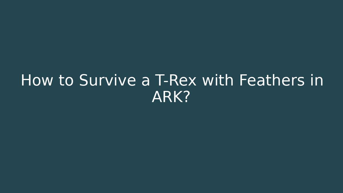 How to Survive a T-Rex with Feathers in ARK? - Create More Assets