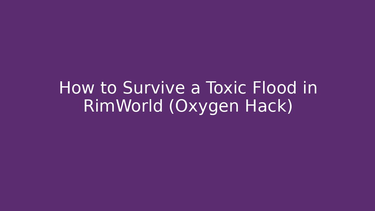 How to Survive a Toxic Flood in RimWorld (Oxygen Hack)
