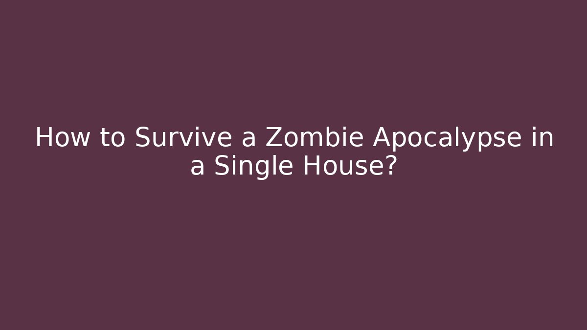 How to Survive a Zombie Apocalypse in a Single House?