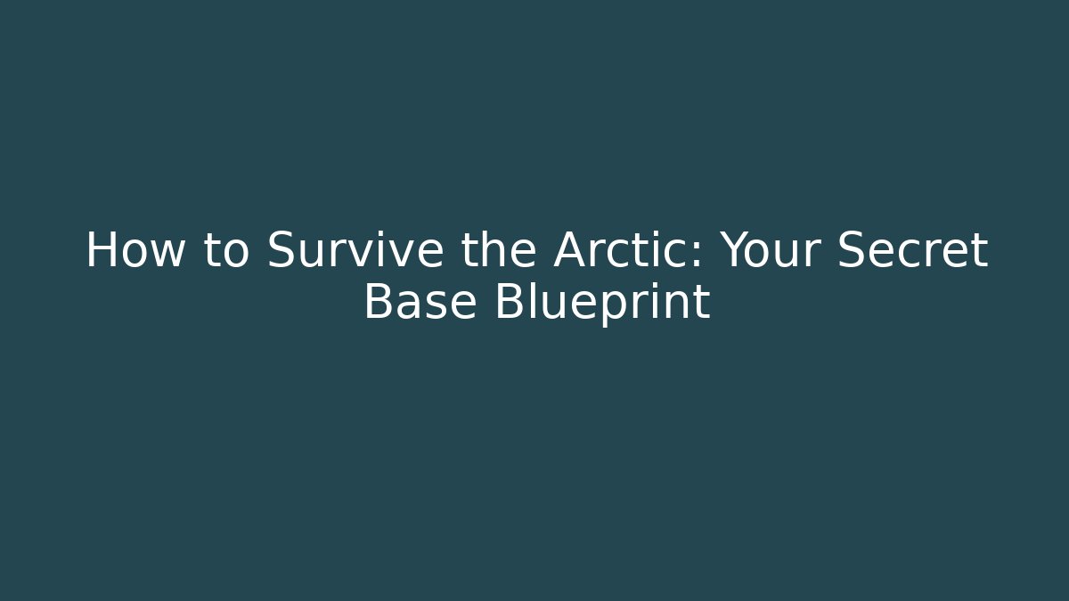 How to Survive the Arctic: Your Secret Base Blueprint