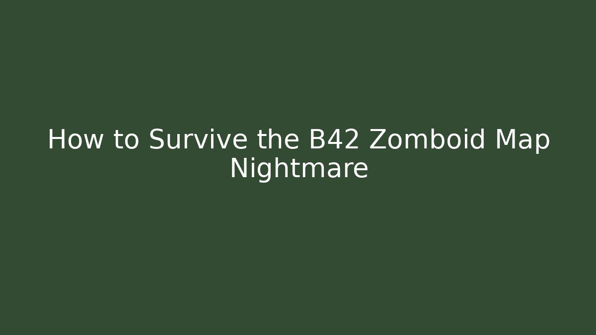 How to Survive the B42 Zomboid Map Nightmare