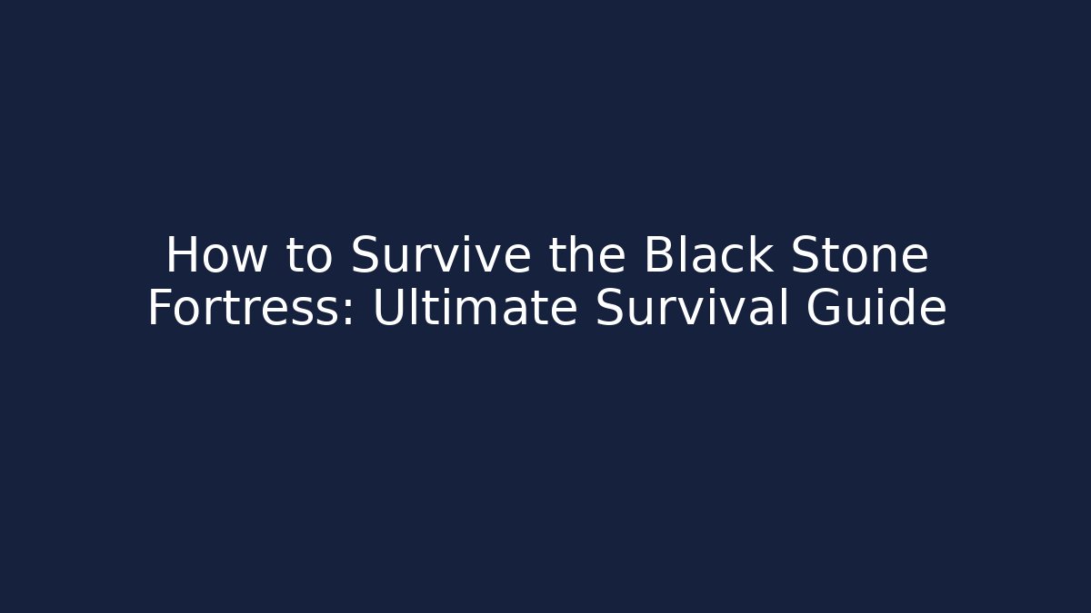 How to Survive the Black Stone Fortress: Ultimate Survival Guide