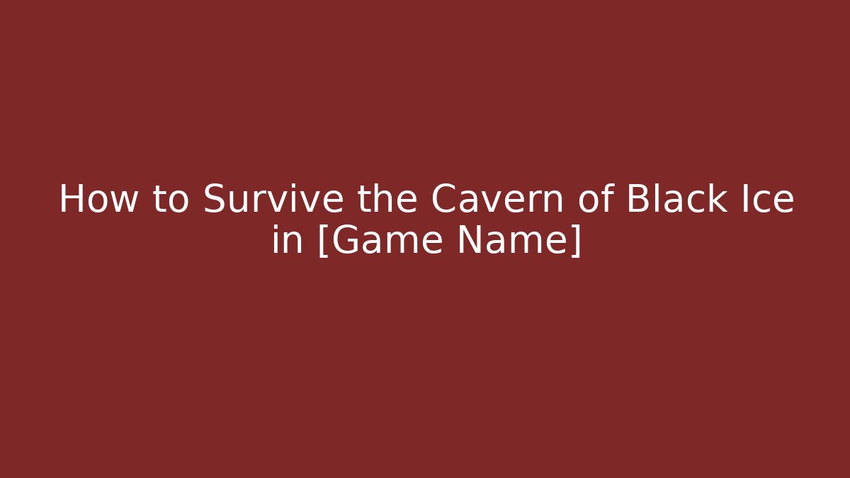How to Survive the Cavern of Black Ice in [Game Name]