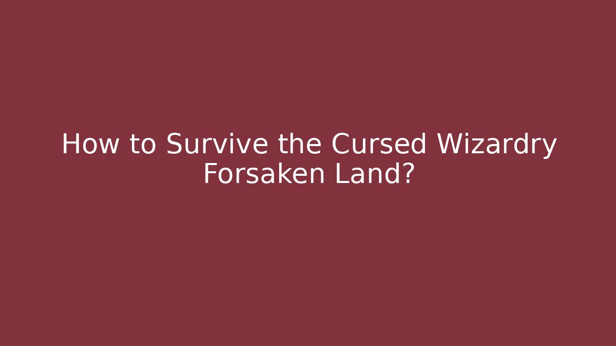 How to Survive the Cursed Wizardry Forsaken Land?