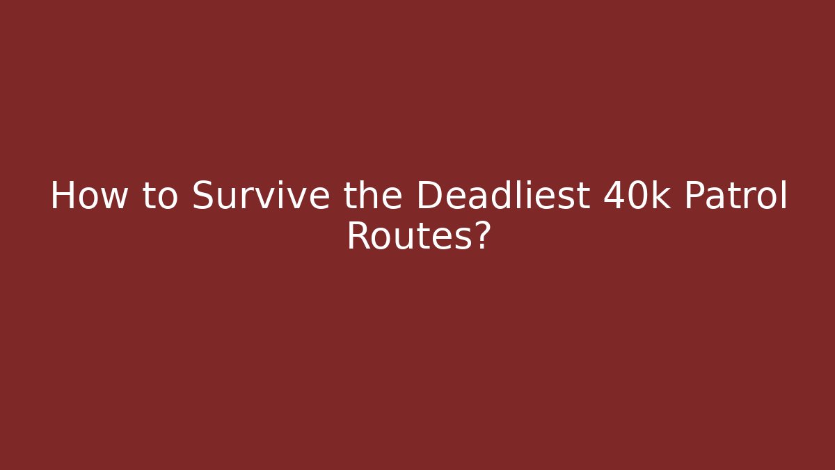 How to Survive the Deadliest 40k Patrol Routes?
