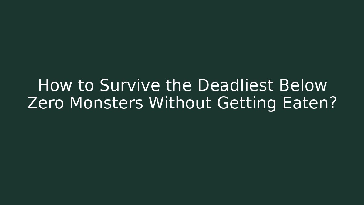 How to Survive the Deadliest Below Zero Monsters Without Getting Eaten?