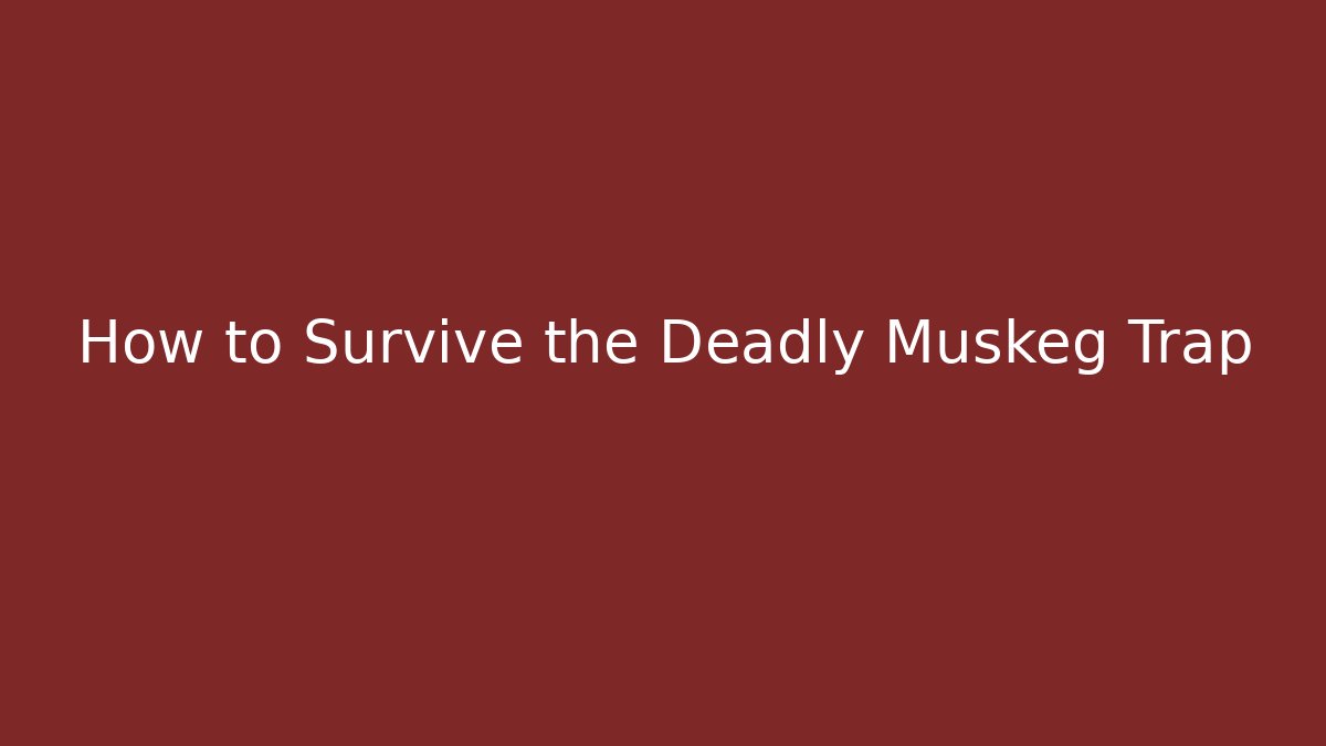 How to Survive the Deadly Muskeg Trap
