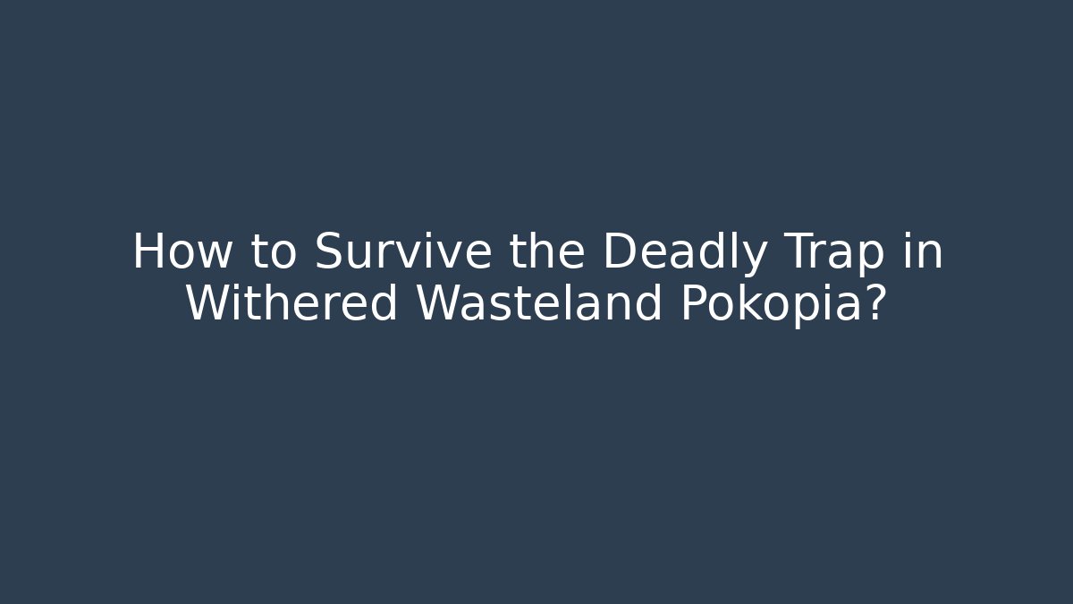 How to Survive the Deadly Trap in Withered Wasteland Pokopia?