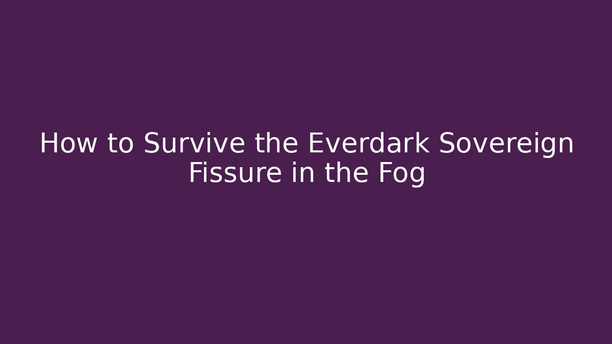 How to Survive the Everdark Sovereign Fissure in the Fog